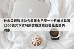 包含关键数据公布前黄金已至一个月低点跌落2600美元下方特朗普胜选推动美元走高的词条