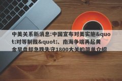 中美关系新消息:中国宣布对美实施&quot;对等制裁&quot;、南海争端再起黄金早盘却急跌失守1800