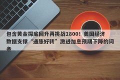 包含黄金探底回升再挑战1800！美国经济数据支撑“通胀好转”激进加息预期下降的词条