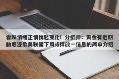 看跌情绪正悄悄起变化！分析师：黄金有近期触底迹象美联储下周或释放一信息的简单介绍