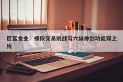 巨富金业：模拟交易挑战与六脉神剑功能双上线