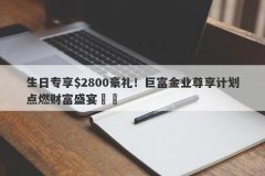 生日专享$2800豪礼！巨富金业尊享计划点燃财富盛宴​​