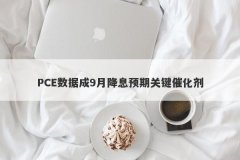 PCE数据成9月降息预期关键催化剂